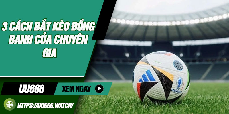 3 Cách Bắt Kèo Đồng Banh Của Chuyên Gia