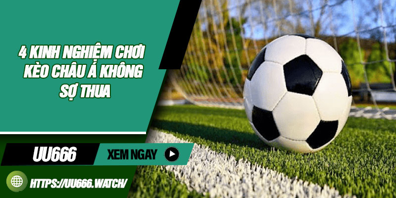 4 Kinh Nghiệm Chơi Kèo Châu Á Không Sợ Thua