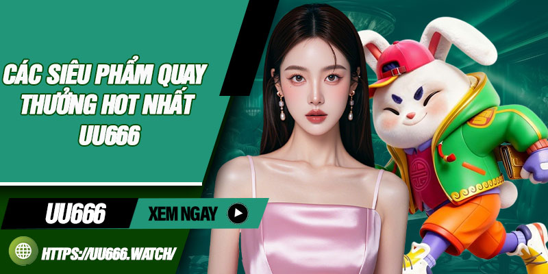 Các siêu phẩm quay thưởng hot nhất UU666
