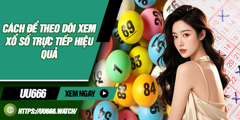 Cách để theo dõi xem xổ số trực tiếp hiệu quả