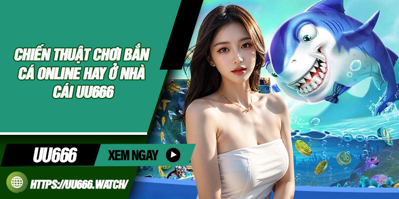Chiến thuật chơi bắn cá online hay ở nhà cái UU666