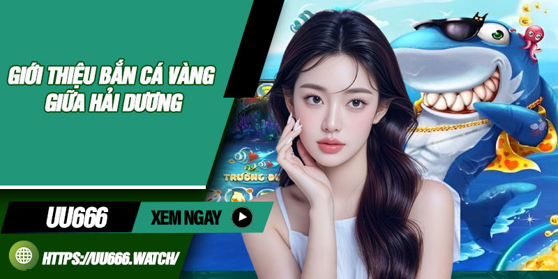 Giới thiệu bắn cá vàng giữa hải dương