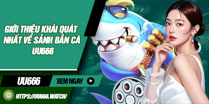 Giới thiệu khái quát nhất về sảnh bắn cá UU666