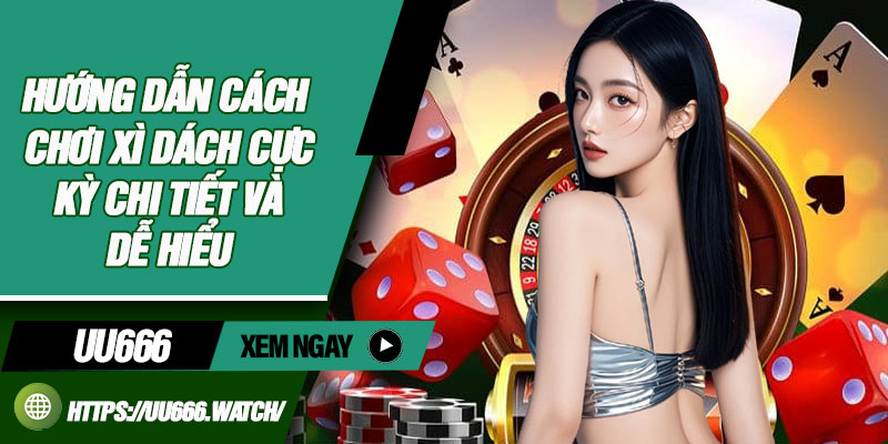 Hướng Dẫn Cách Chơi Xì Dách Cực Kỳ Chi Tiết Và Dễ Hiểu