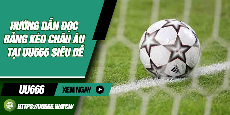 Hướng Dẫn Đọc Bảng Kèo Châu Âu Tại UU666 Siêu Dễ