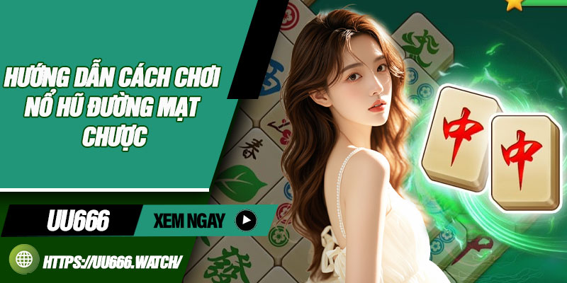 Hướng dẫn cách chơi nổ hũ Đường Mạt Chược
