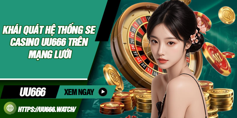 Khái quát hệ thống SE casino UU666 trên mạng lưới