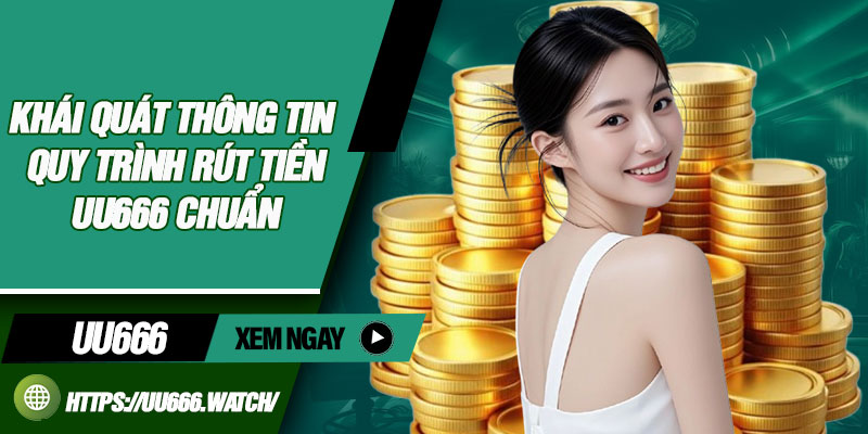 Khái quát thông tin quy trình rút tiền UU666 chuẩn