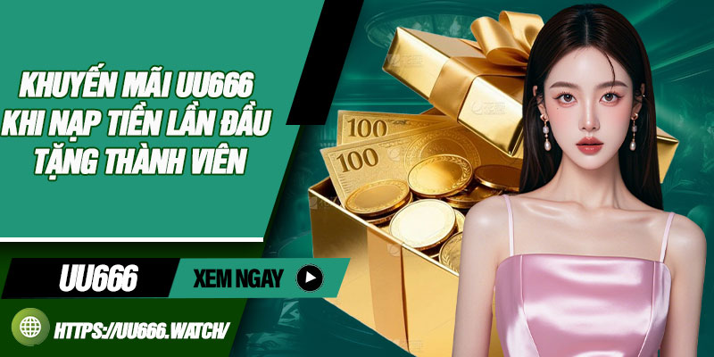 Khuyến mãi uu666 khi nạp tiền lần đầu tặng thành viên