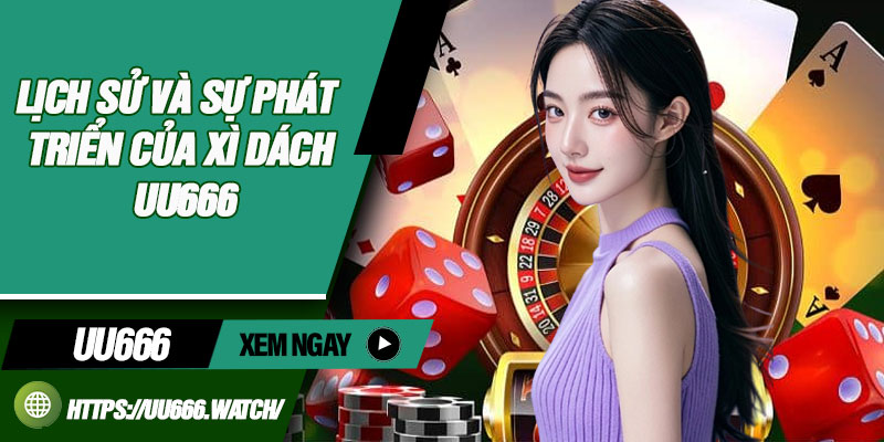 Lịch Sử Và Sự Phát Triển Của Xì Dách UU666