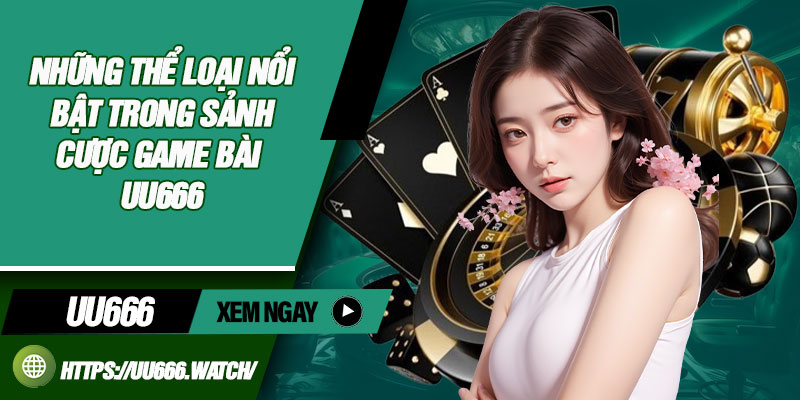 Những thể loại nổi bật trong sảnh cược game bài uu666
