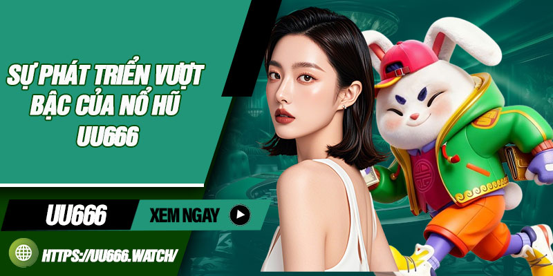 Sự phát triển vượt bậc của nổ hũ UU666