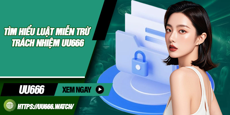 Tìm hiểu luật miễn trừ trách nhiệm UU666