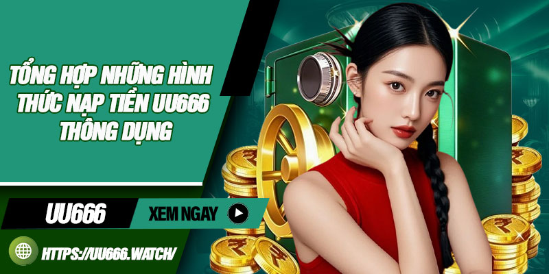 Tổng hợp những hình thức nạp tiền uu666 thông dụng