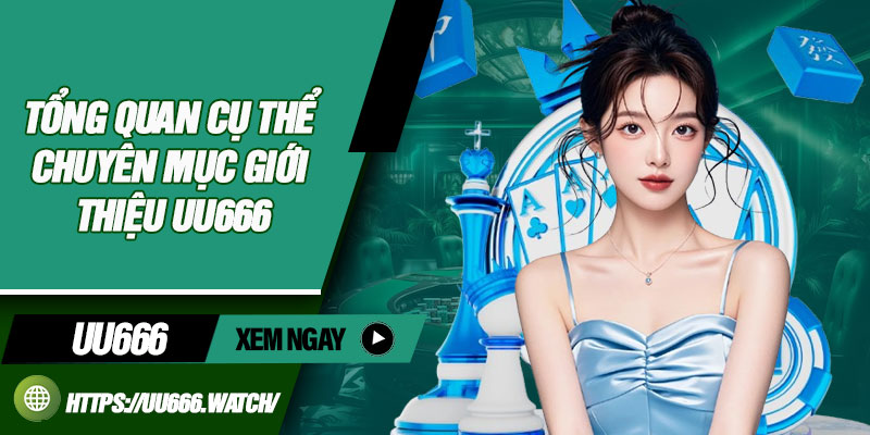 Tổng quan cụ thể chuyên mục giới thiệu UU666