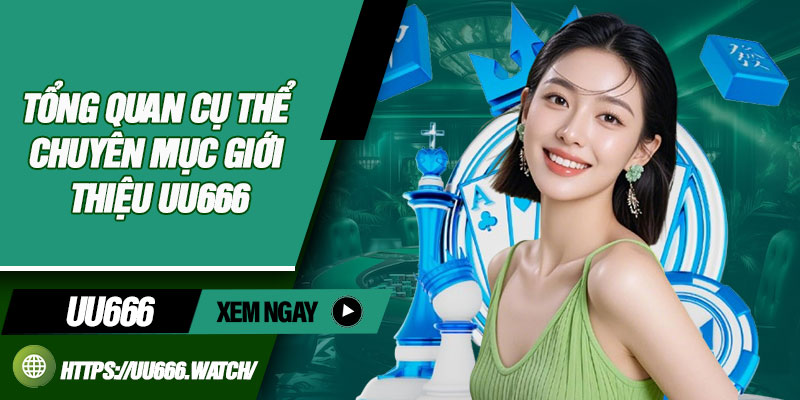 Tổng quan cụ thể chuyên mục giới thiệu UU666