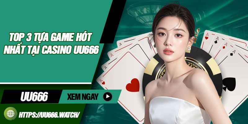 Top 3 tựa game hót nhất tại casino UU666