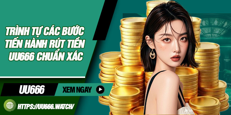 Trình tự các bước tiến hành rút tiền uu666 chuẩn xác