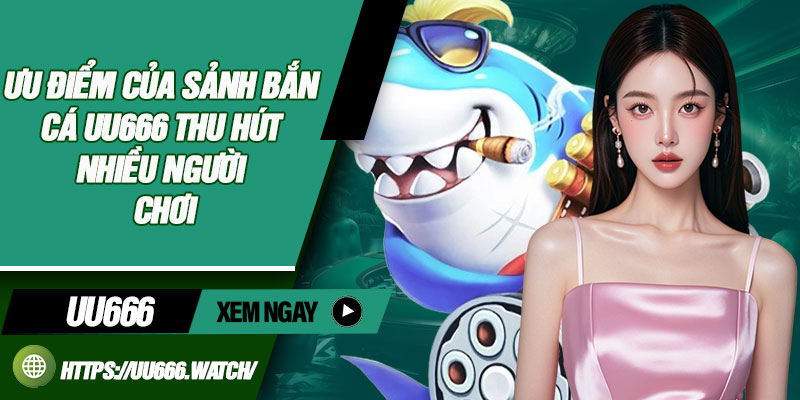Ưu điểm của sảnh bắn cá UU666 thu hút nhiều người chơi
