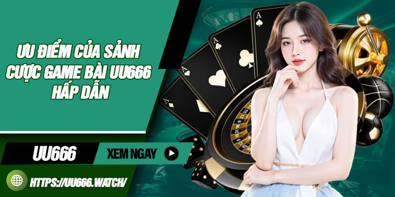 Ưu điểm của sảnh cược game bài UU666 hấp dẫn