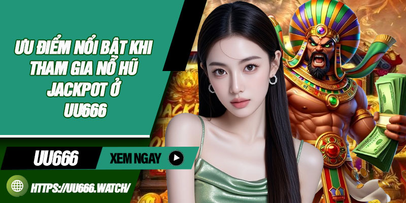 Ưu điểm nổi bật khi tham gia nổ hũ Jackpot ở UU666