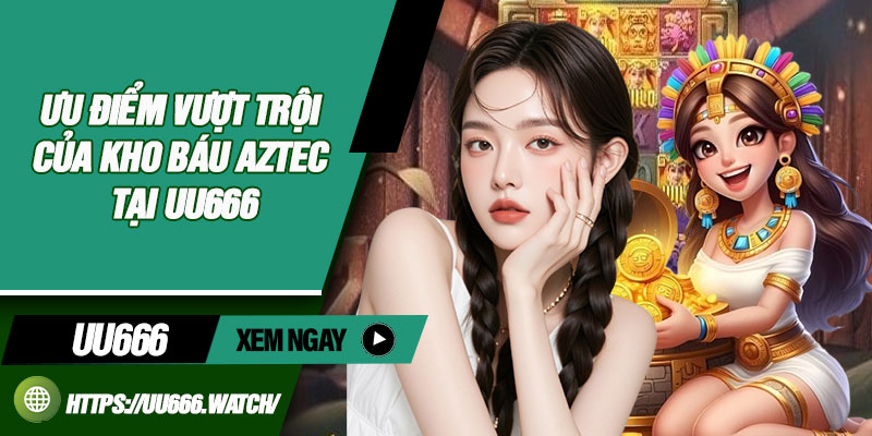 Ưu điểm vượt trội của kho báu Aztec tại UU666